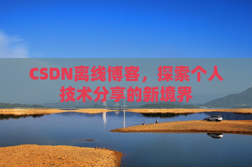 CSDN离线博客，探索个人技术分享的新境界